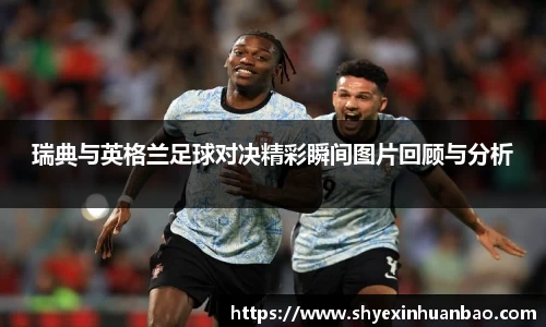 瑞典与英格兰足球对决精彩瞬间图片回顾与分析
