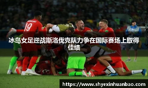 冰岛女足迎战斯洛伐克队力争在国际赛场上取得佳绩
