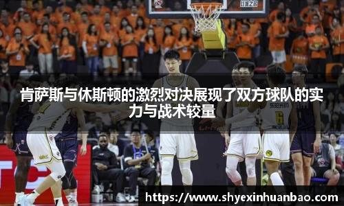 肯萨斯与休斯顿的激烈对决展现了双方球队的实力与战术较量