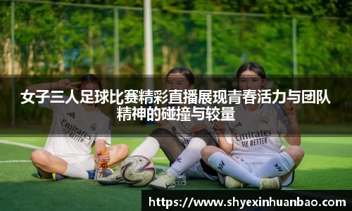 女子三人足球比赛精彩直播展现青春活力与团队精神的碰撞与较量