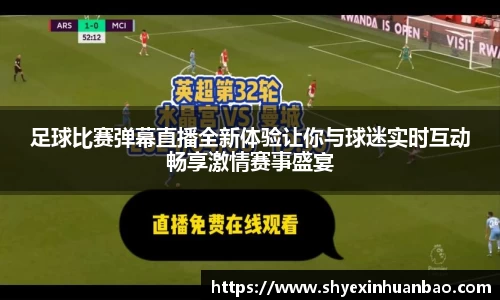 足球比赛弹幕直播全新体验让你与球迷实时互动畅享激情赛事盛宴