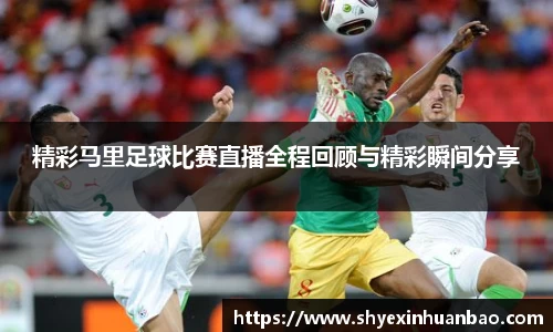 精彩马里足球比赛直播全程回顾与精彩瞬间分享