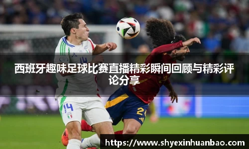 西班牙趣味足球比赛直播精彩瞬间回顾与精彩评论分享