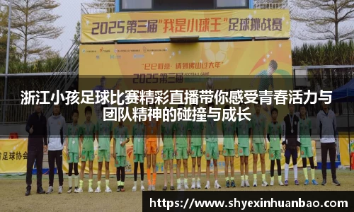 浙江小孩足球比赛精彩直播带你感受青春活力与团队精神的碰撞与成长