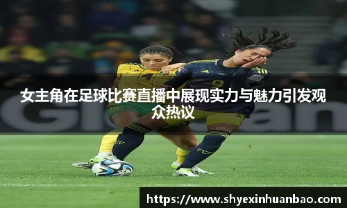 女主角在足球比赛直播中展现实力与魅力引发观众热议