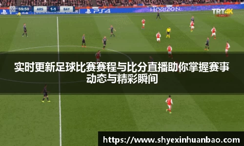 实时更新足球比赛赛程与比分直播助你掌握赛事动态与精彩瞬间