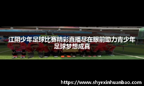 江阴少年足球比赛精彩直播尽在眼前助力青少年足球梦想成真