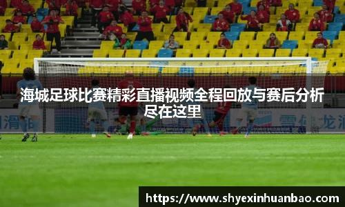 海城足球比赛精彩直播视频全程回放与赛后分析尽在这里