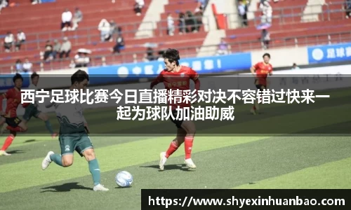 西宁足球比赛今日直播精彩对决不容错过快来一起为球队加油助威