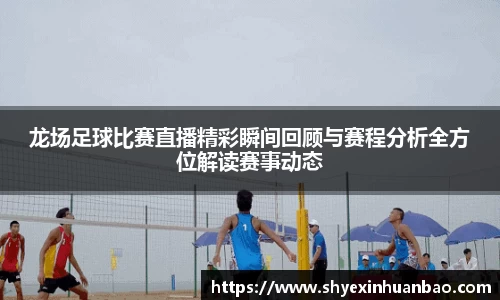 龙场足球比赛直播精彩瞬间回顾与赛程分析全方位解读赛事动态
