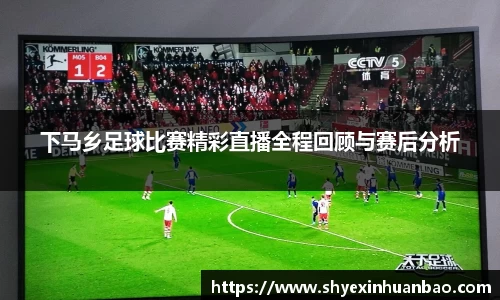 下马乡足球比赛精彩直播全程回顾与赛后分析