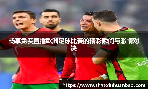畅享免费直播欧洲足球比赛的精彩瞬间与激情对决