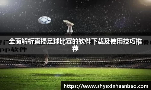 全面解析直播足球比赛的软件下载及使用技巧推荐