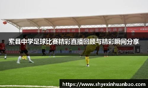 索县中学足球比赛精彩直播回顾与精彩瞬间分享