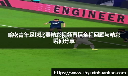 哈密青年足球比赛精彩视频直播全程回顾与精彩瞬间分享