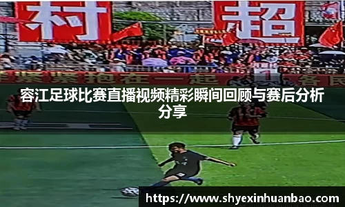 容江足球比赛直播视频精彩瞬间回顾与赛后分析分享