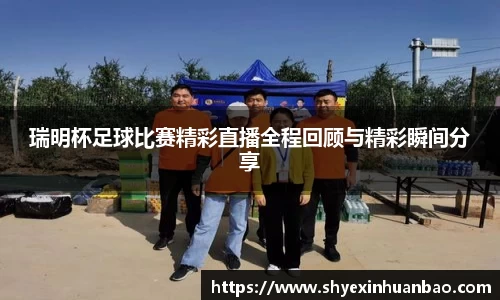 瑞明杯足球比赛精彩直播全程回顾与精彩瞬间分享