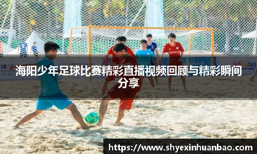 海阳少年足球比赛精彩直播视频回顾与精彩瞬间分享
