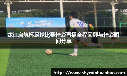 龙江启航杯足球比赛精彩直播全程回顾与精彩瞬间分享