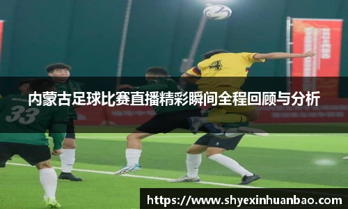 内蒙古足球比赛直播精彩瞬间全程回顾与分析