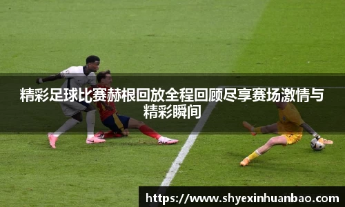 精彩足球比赛赫根回放全程回顾尽享赛场激情与精彩瞬间