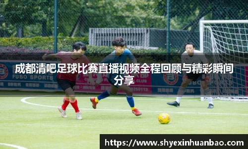 成都清吧足球比赛直播视频全程回顾与精彩瞬间分享