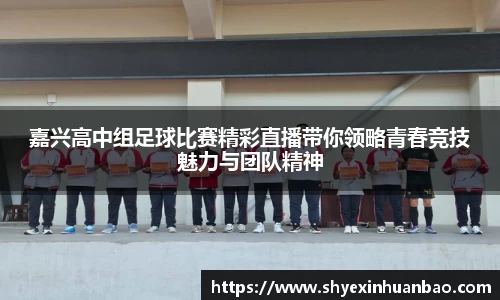嘉兴高中组足球比赛精彩直播带你领略青春竞技魅力与团队精神