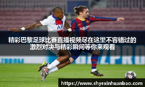 精彩巴黎足球比赛直播视频尽在这里不容错过的激烈对决与精彩瞬间等你来观看