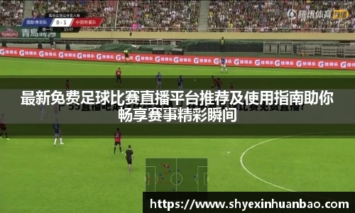 最新免费足球比赛直播平台推荐及使用指南助你畅享赛事精彩瞬间