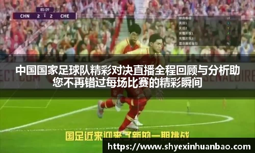 中国国家足球队精彩对决直播全程回顾与分析助您不再错过每场比赛的精彩瞬间