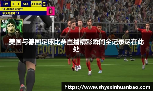 美国与德国足球比赛直播精彩瞬间全记录尽在此处