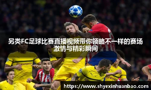 另类FC足球比赛直播视频带你领略不一样的赛场激情与精彩瞬间