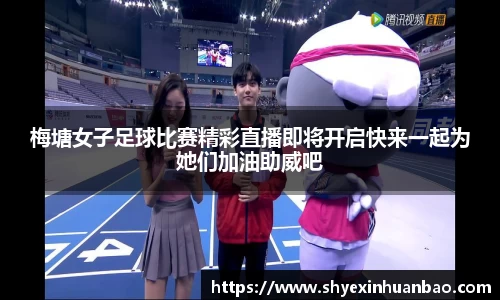 梅塘女子足球比赛精彩直播即将开启快来一起为她们加油助威吧