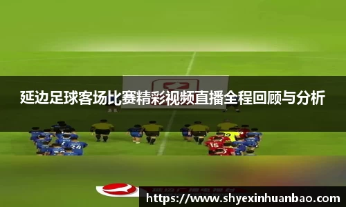 延边足球客场比赛精彩视频直播全程回顾与分析