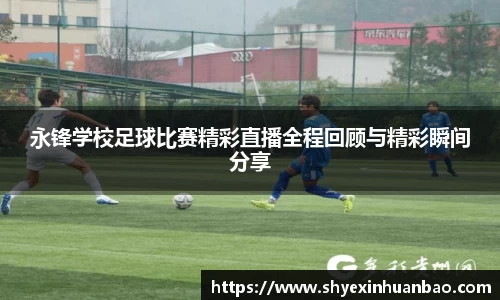 永锋学校足球比赛精彩直播全程回顾与精彩瞬间分享