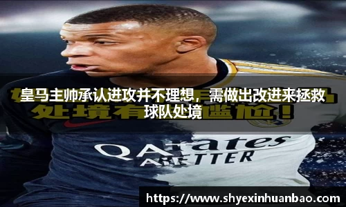 皇马主帅承认进攻并不理想，需做出改进来拯救球队处境