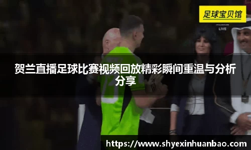 贺兰直播足球比赛视频回放精彩瞬间重温与分析分享