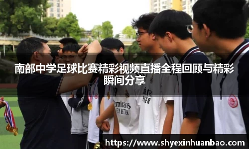 南部中学足球比赛精彩视频直播全程回顾与精彩瞬间分享