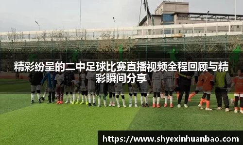 精彩纷呈的二中足球比赛直播视频全程回顾与精彩瞬间分享