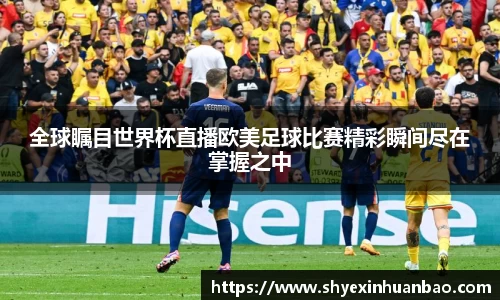 全球瞩目世界杯直播欧美足球比赛精彩瞬间尽在掌握之中