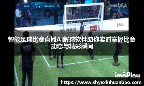 智能足球比赛直播AI解球软件助你实时掌握比赛动态与精彩瞬间
