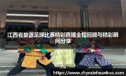 江西省婺源足球比赛精彩直播全程回顾与精彩瞬间分享