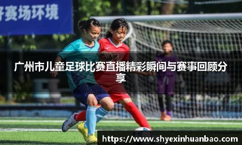 广州市儿童足球比赛直播精彩瞬间与赛事回顾分享