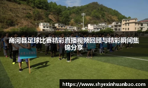 商河县足球比赛精彩直播视频回顾与精彩瞬间集锦分享
