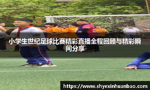 小学生世纪足球比赛精彩直播全程回顾与精彩瞬间分享
