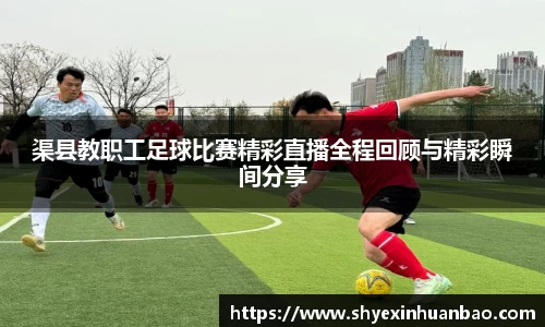 渠县教职工足球比赛精彩直播全程回顾与精彩瞬间分享