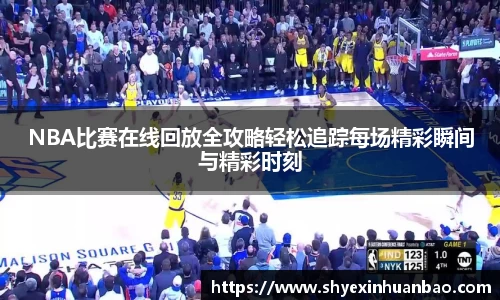 NBA比赛在线回放全攻略轻松追踪每场精彩瞬间与精彩时刻
