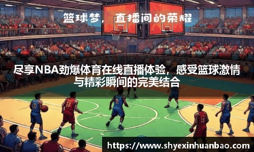 尽享NBA劲爆体育在线直播体验，感受篮球激情与精彩瞬间的完美结合