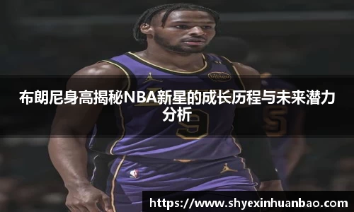 布朗尼身高揭秘NBA新星的成长历程与未来潜力分析