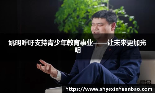 姚明呼吁支持青少年教育事业——让未来更加光明